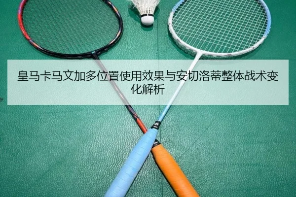 皇马卡马文加多位置使用效果与安切洛蒂整体战术变化解析