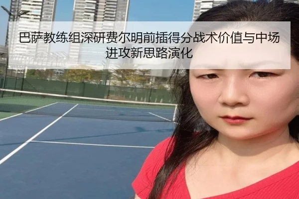 巴萨教练组深研费尔明前插得分战术价值与中场进攻新思路演化 | kaiyun
