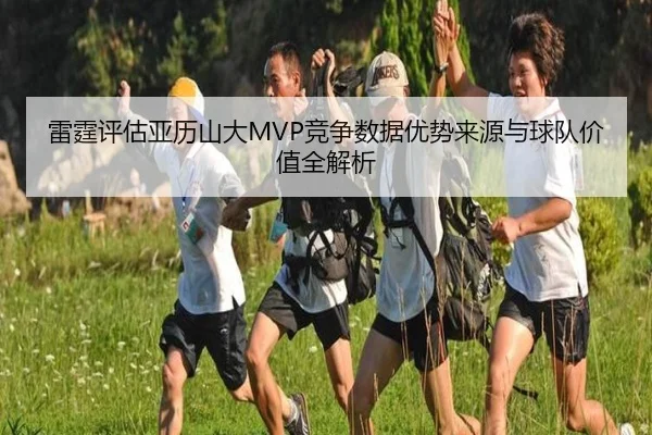 雷霆评估亚历山大MVP竞争数据优势来源与球队价值全解析 - kaiyun