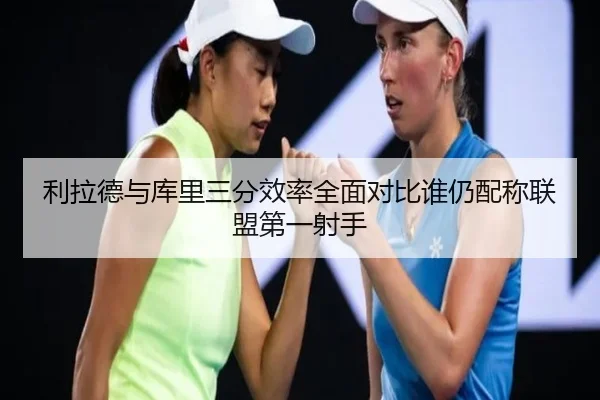 利拉德与库里三分效率全面对比谁仍配称联盟第一射手 | kaiyun