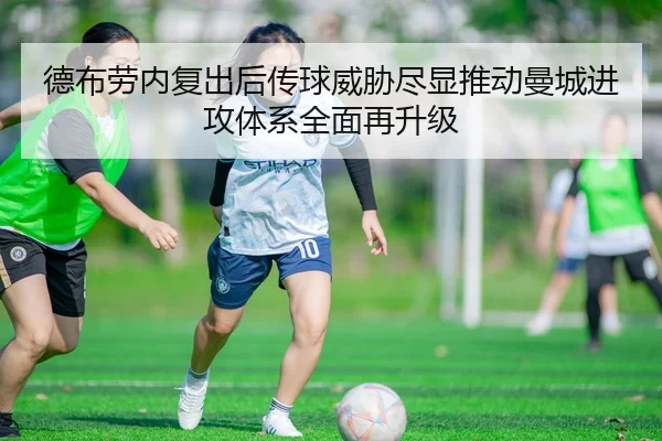 德布劳内复出后传球威胁尽显推动曼城进攻体系全面再升级