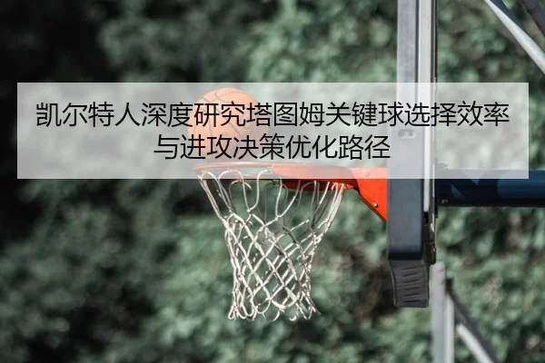 凯尔特人深度研究塔图姆关键球选择效率与进攻决策优化路径 | kaiyun