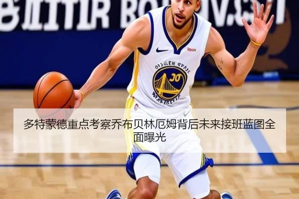 多特蒙德重点考察乔布贝林厄姆背后未来接班蓝图全面曝光